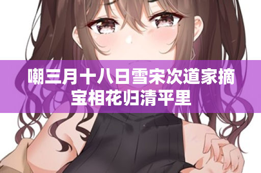 嘲三月十八日雪宋次道家摘宝相花归清平里