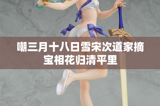 嘲三月十八日雪宋次道家摘宝相花归清平里