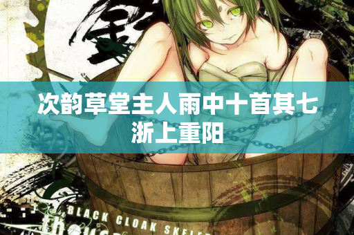 次韵草堂主人雨中十首其七浙上重阳