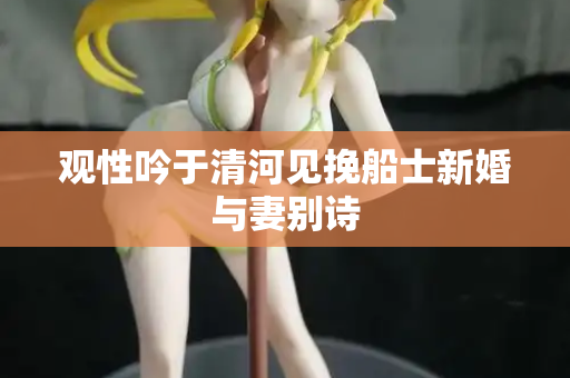 观性吟于清河见挽船士新婚与妻别诗