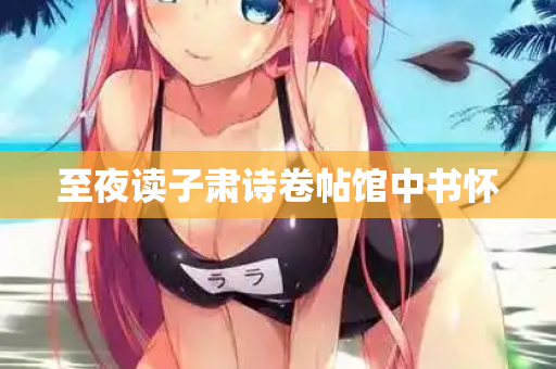 至夜读子肃诗卷帖馆中书怀