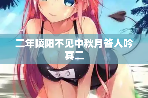 二年陵阳不见中秋月答人吟其二  第2张