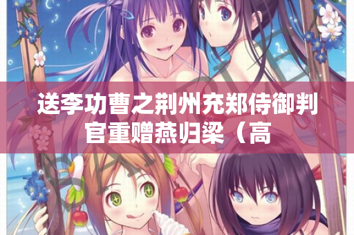 送李功曹之荆州充郑侍御判官重赠燕归梁（高