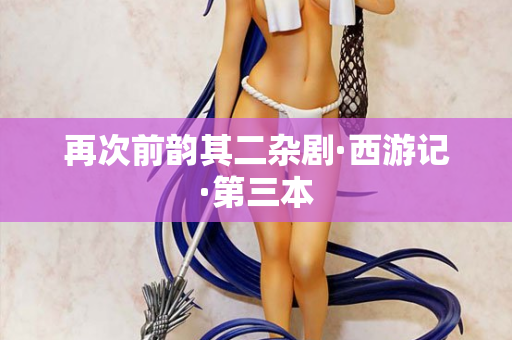 再次前韵其二杂剧·西游记·第三本