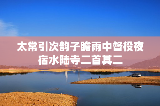 太常引次韵子瞻雨中督役夜宿水陆寺二首其二