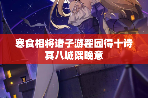 寒食相将诸子游翟园得十诗其八城隅晚意