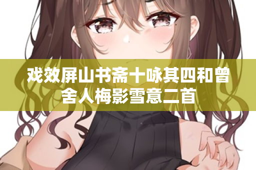 戏效屏山书斋十咏其四和曾舍人梅影雪意二首