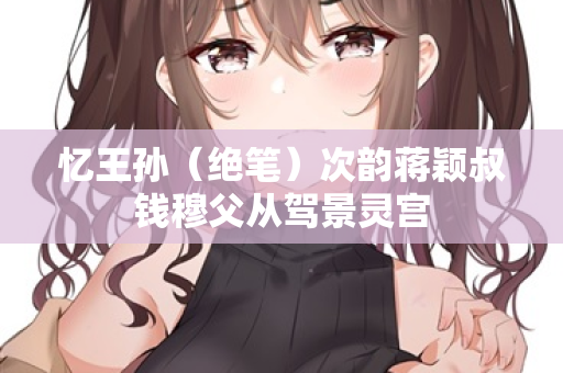忆王孙（绝笔）次韵蒋颖叔钱穆父从驾景灵宫