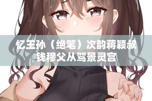 忆王孙（绝笔）次韵蒋颖叔钱穆父从驾景灵宫