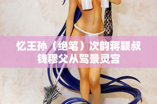 忆王孙（绝笔）次韵蒋颖叔钱穆父从驾景灵宫
