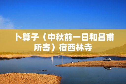 卜算子（中秋前一日和昌甫所寄）宿西林寺