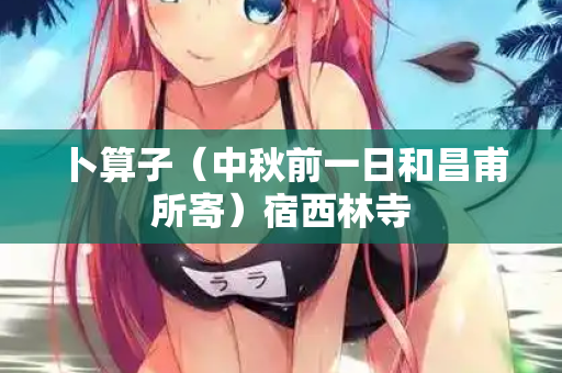 卜算子（中秋前一日和昌甫所寄）宿西林寺