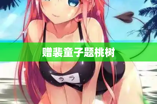 赠裴童子题桃树