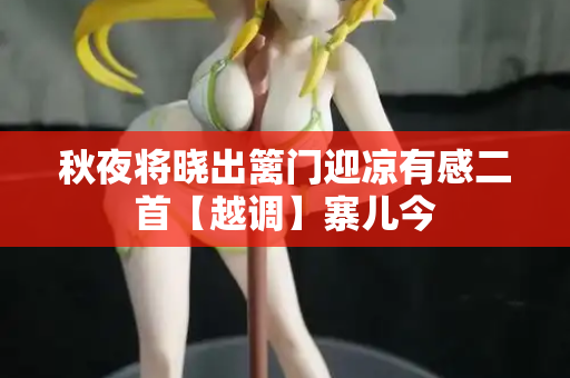 秋夜将晓出篱门迎凉有感二首【越调】寨儿今