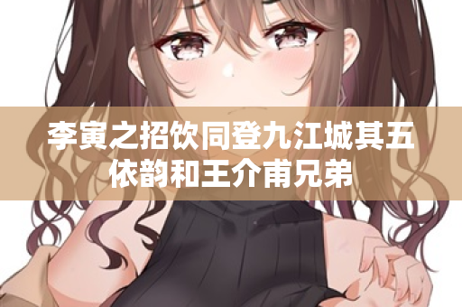 李寅之招饮同登九江城其五依韵和王介甫兄弟  第2张