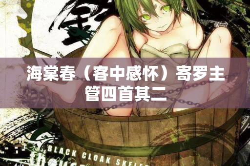 海棠春（客中感怀）寄罗主管四首其二