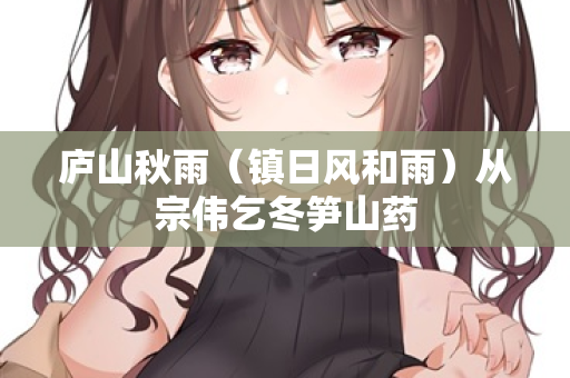 庐山秋雨（镇日风和雨）从宗伟乞冬笋山药