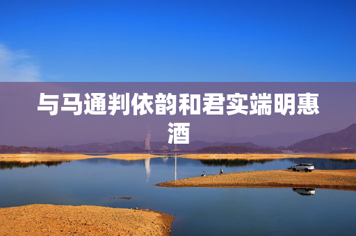 与马通判依韵和君实端明惠酒