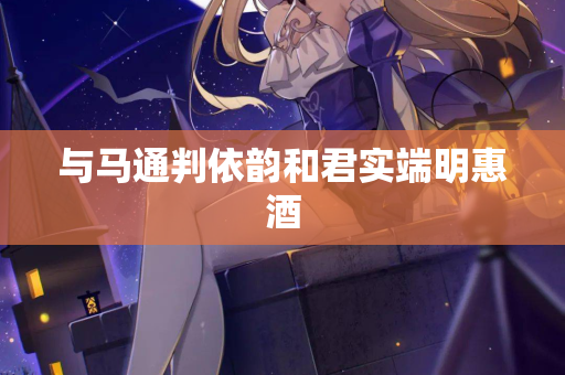 与马通判依韵和君实端明惠酒  第2张