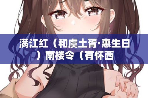 满江红（和虞土胥·惠生日）南楼令（有怀西  第2张