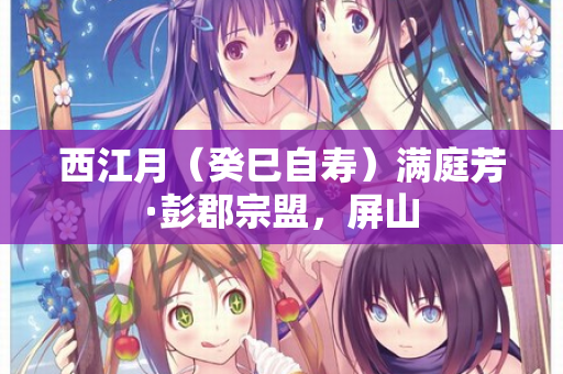 西江月（癸巳自寿）满庭芳·彭郡宗盟，屏山