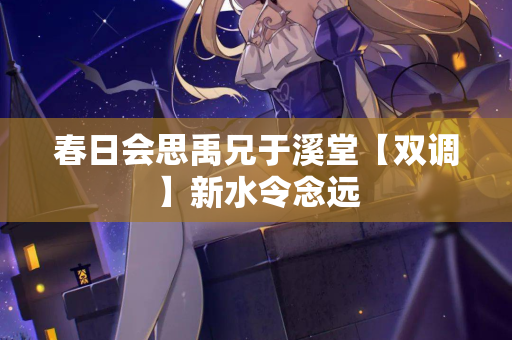 春日会思禹兄于溪堂【双调】新水令念远