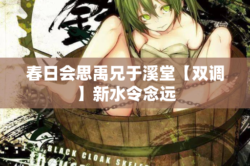 春日会思禹兄于溪堂【双调】新水令念远