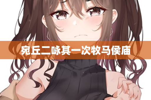 宛丘二咏其一次牧马侯庙