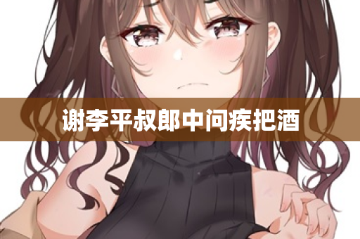 谢李平叔郎中问疾把酒