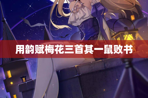 用韵赋梅花三首其一鼠败书