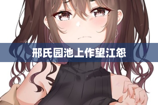 邢氏园池上作望江怨 第2张 邢氏园池上作望江怨 第2张