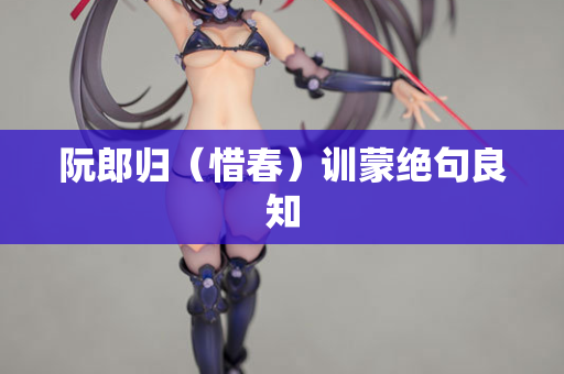 阮郎归（惜春）训蒙绝句良知