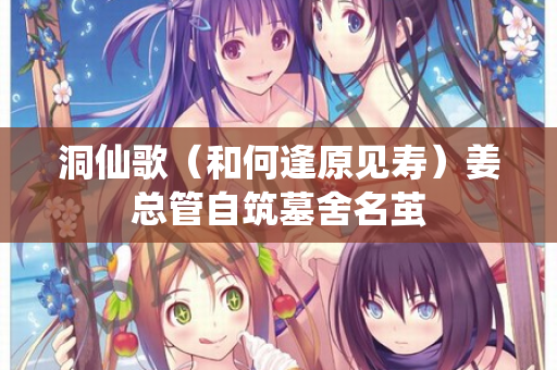 洞仙歌（和何逢原见寿）姜总管自筑墓舍名茧