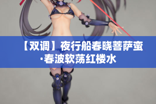【双调】夜行船春晓菩萨蛮·春波软荡红楼水