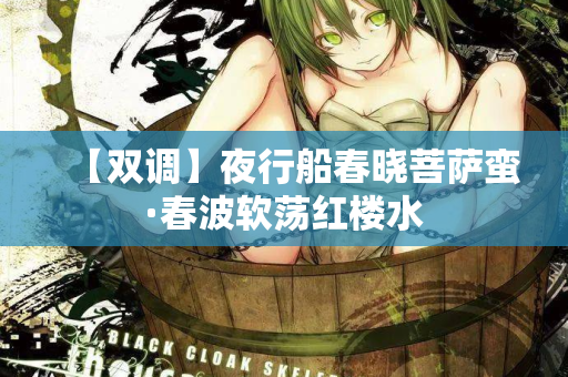 【双调】夜行船春晓菩萨蛮·春波软荡红楼水