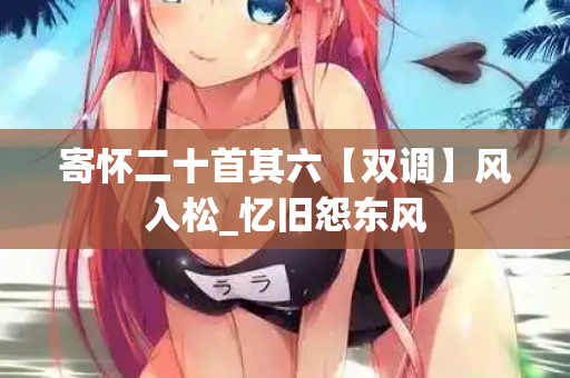 寄怀二十首其六【双调】风入松_忆旧怨东风