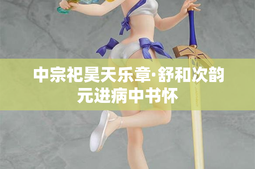 中宗祀昊天乐章·舒和次韵元进病中书怀