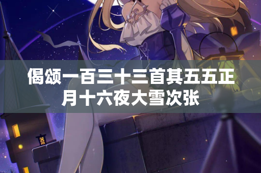 偈颂一百三十三首其五五正月十六夜大雪次张