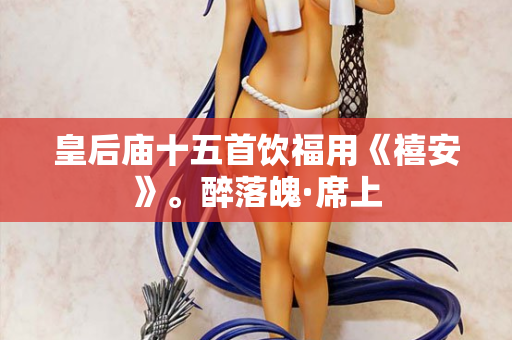 皇后庙十五首饮福用《禧安》。醉落魄·席上
