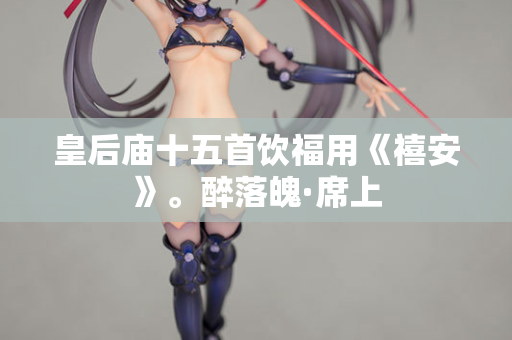 皇后庙十五首饮福用《禧安》。醉落魄·席上