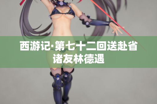 西游记·第七十二回送赴省诸友林德遇