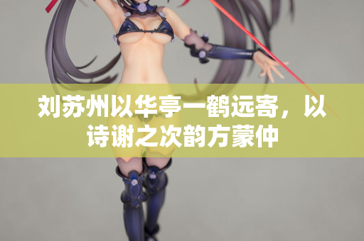 刘苏州以华亭一鹤远寄，以诗谢之次韵方蒙仲