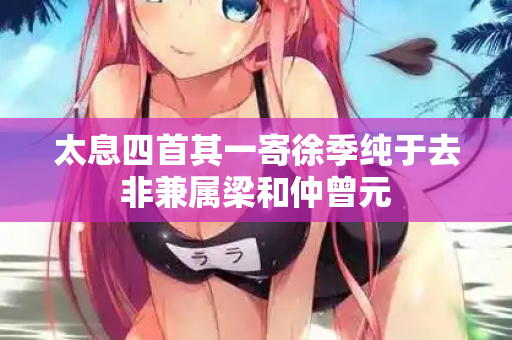 太息四首其一寄徐季纯于去非兼属梁和仲曾元