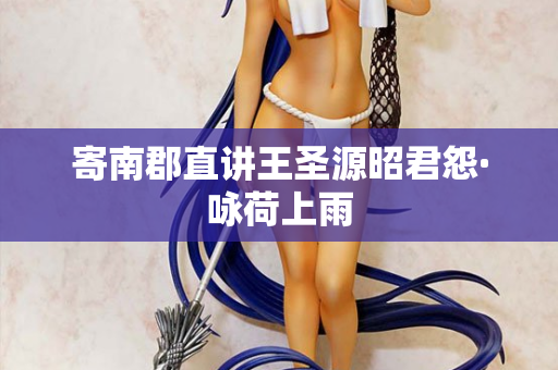 寄南郡直讲王圣源昭君怨·咏荷上雨