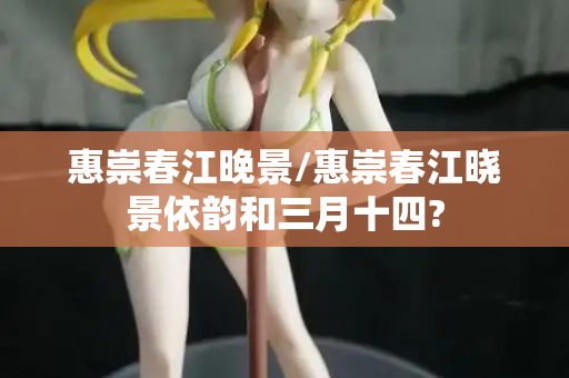 惠崇春江晚景/惠崇春江晓景依韵和三月十四?