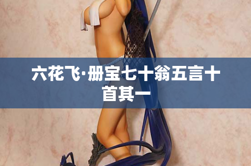 六花飞·册宝七十翁五言十首其一