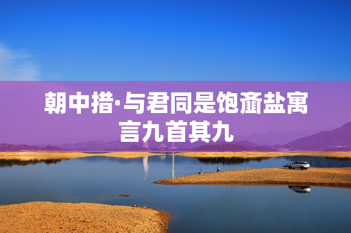 朝中措·与君同是饱齑盐寓言九首其九