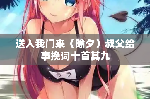 送入我门来（除夕）叔父给事挽词十首其九