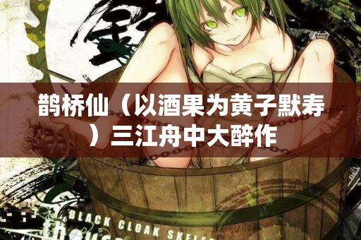 鹊桥仙（以酒果为黄子默寿）三江舟中大醉作