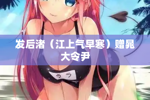 发后渚（江上气早寒）赠晁大令尹